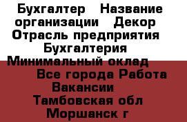 Бухгалтер › Название организации ­ Декор › Отрасль предприятия ­ Бухгалтерия › Минимальный оклад ­ 18 000 - Все города Работа » Вакансии   . Тамбовская обл.,Моршанск г.